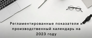 Изменение регламентированных показателей и производственного календаря в 2023 году